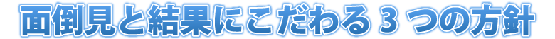 面倒見と結果にこだわる3つの方針