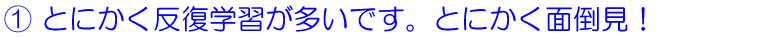 とにかく反復学習が多いです。とにかく面倒見！