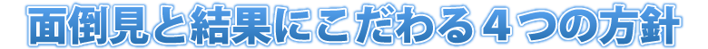 面倒見と結果にこだわる4つの方針