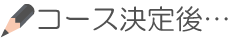 コース決定後…